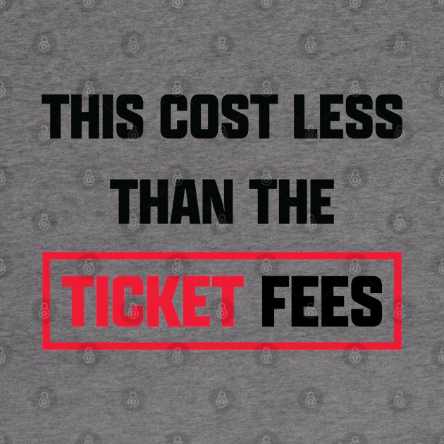 This Cost Less Than The Ticket Fees - Version 1 by bryankremkau